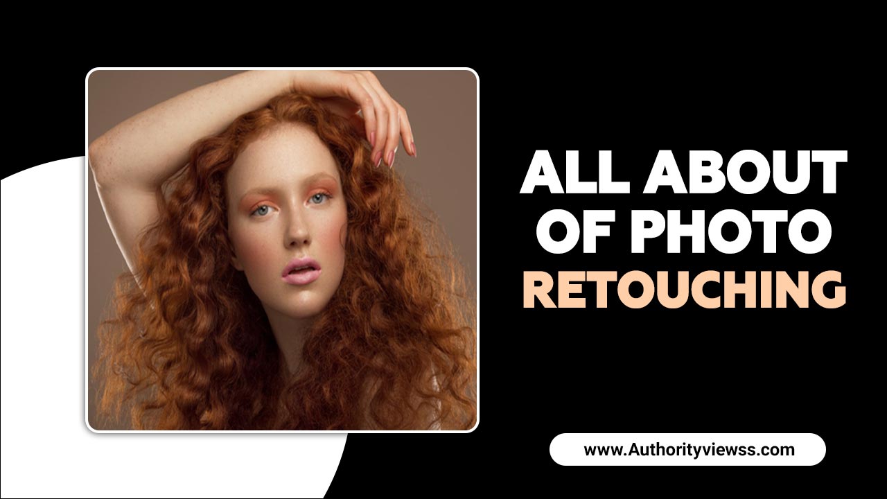 All About Of Photo Retouching – Everything You Have to Know